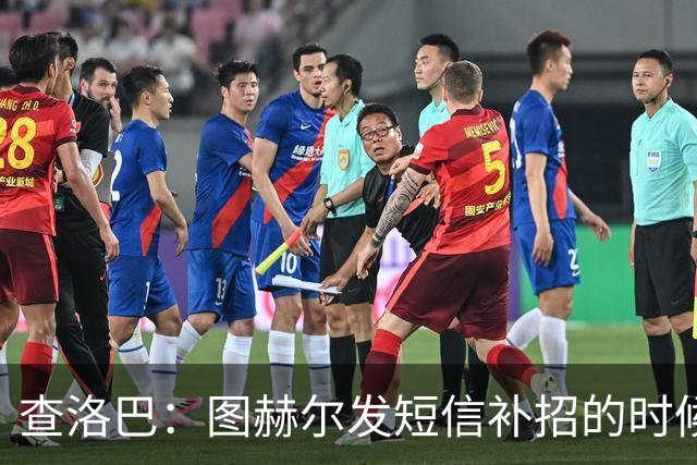 查洛巴：图赫尔发短信补招的时候我正在度假，球鞋都抽奖送人了